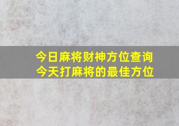 今日麻将财神方位查询 今天打麻将的最佳方位